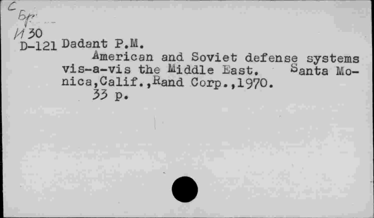 ﻿D-121 Dadant P.M.
American and Soviet defense systems vis-a-vis the Middle East, Santa Monica, Calif-Hand Corp.,1970.
53 p.